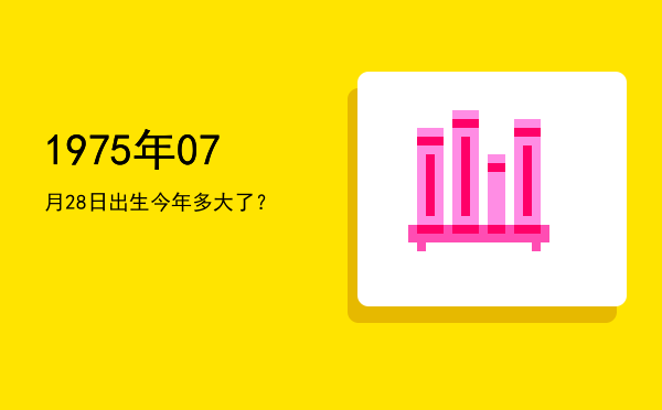 1975年07月28日出生今年多大了?