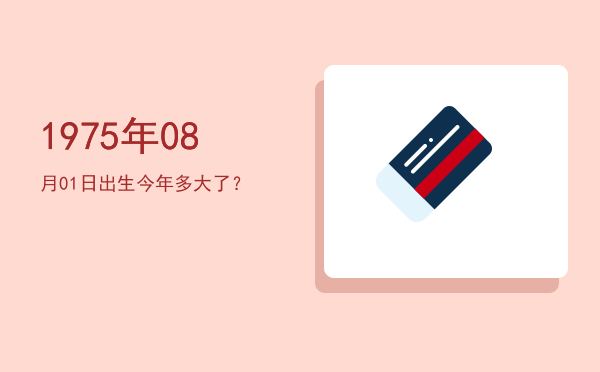 1975年08月01日出生今年多大了?