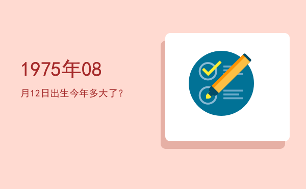 1975年08月12日出生今年多大了?