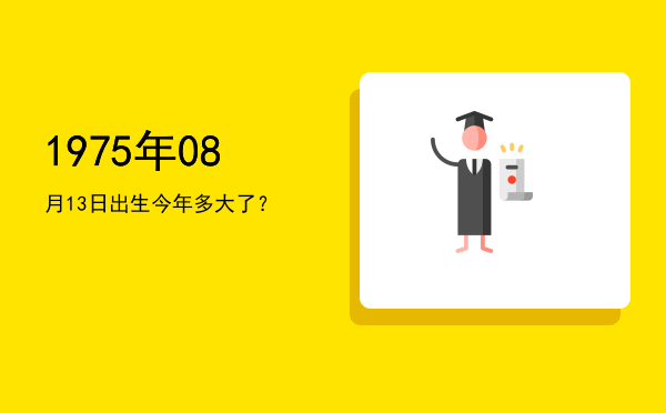 1975年08月13日出生今年多大了?