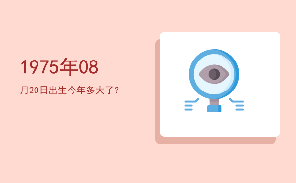 1975年08月20日出生今年多大了?