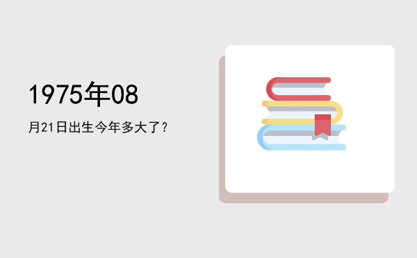 1975年08月21日出生今年多大了?