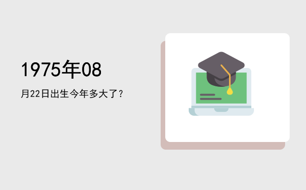 1975年08月22日出生今年多大了?