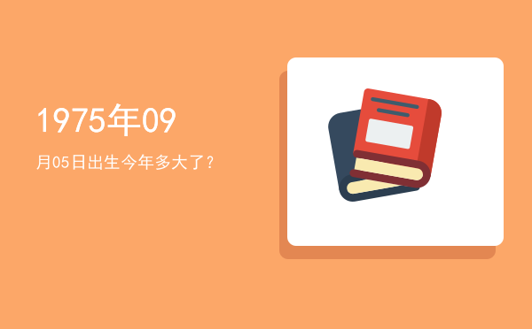 1975年09月05日出生今年多大了?