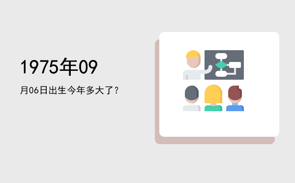 1975年09月06日出生今年多大了?