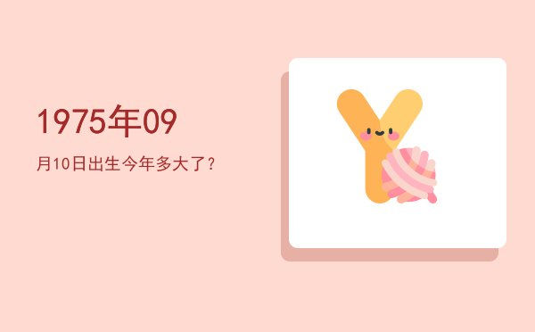 1975年09月10日出生今年多大了?