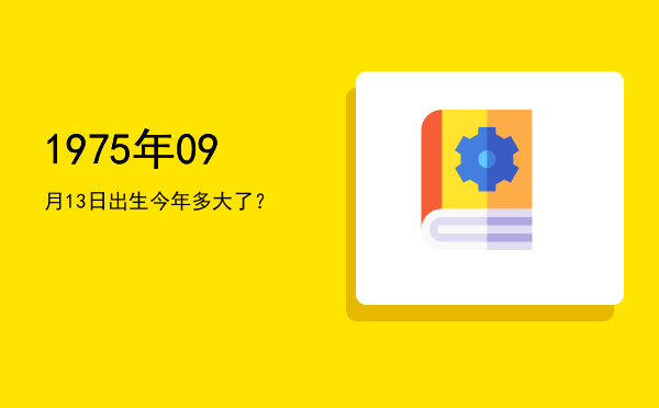 1975年09月13日出生今年多大了?