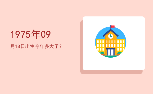 1975年09月18日出生今年多大了?