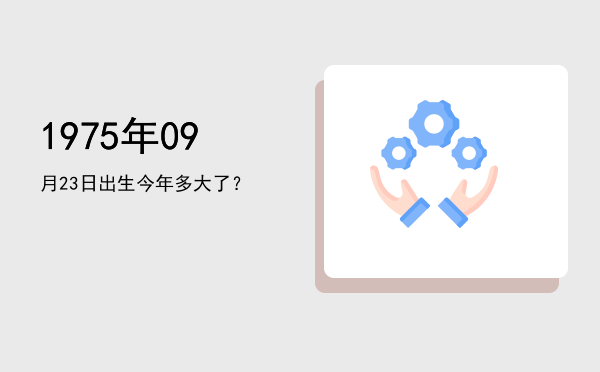 1975年09月23日出生今年多大了?
