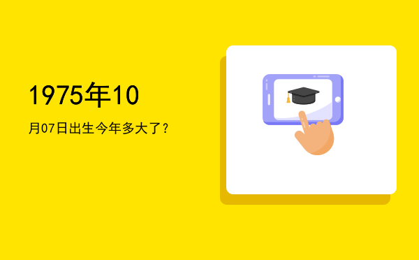 1975年10月07日出生今年多大了?