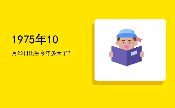 1975年10月23日出生今年多大了?