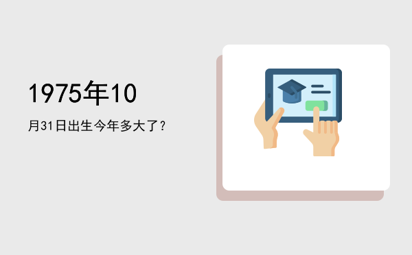 1975年10月31日出生今年多大了?