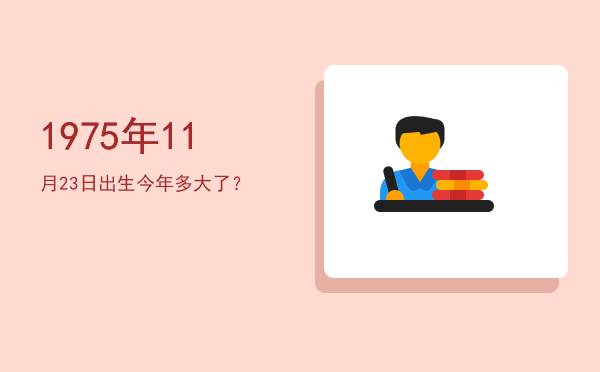 1975年11月23日出生今年多大了?
