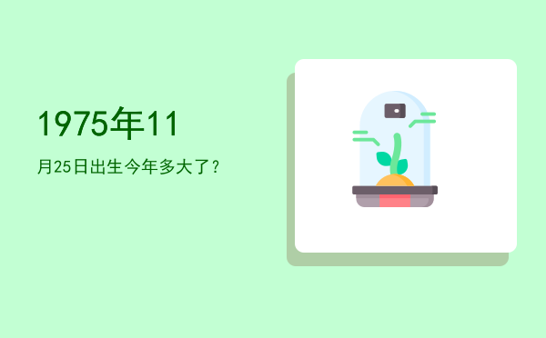 1975年11月25日出生今年多大了?