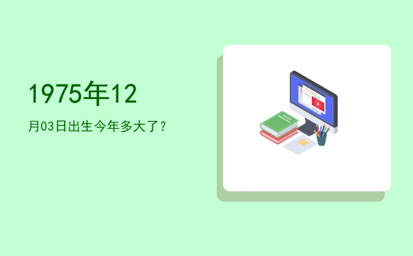 1975年12月03日出生今年多大了?
