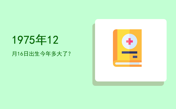 1975年12月16日出生今年多大了?