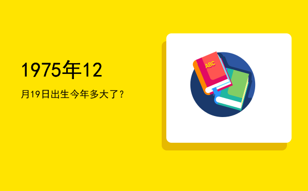 1975年12月19日出生今年多大了?