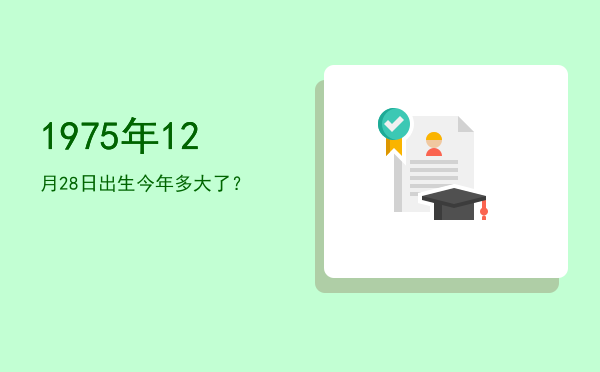 1975年12月28日出生今年多大了?
