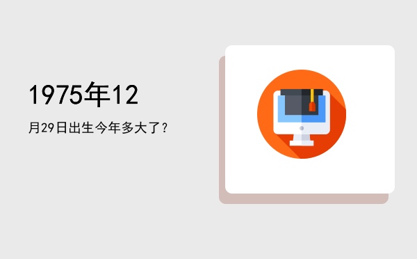 1975年12月29日出生今年多大了?