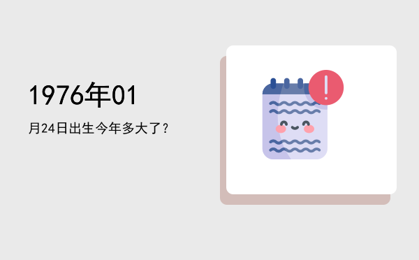 1976年01月24日出生今年多大了?