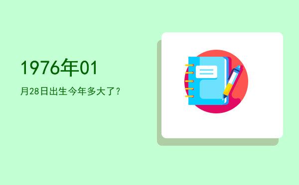 1976年01月28日出生今年多大了?