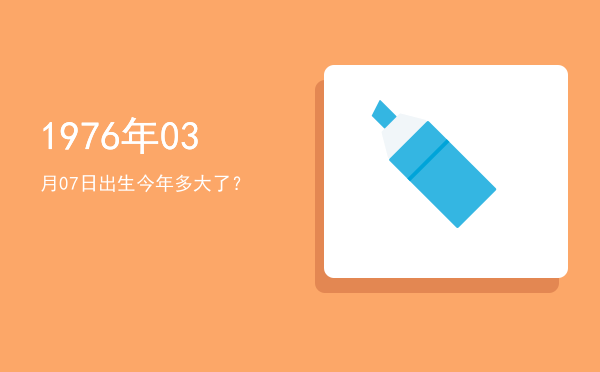 1976年03月07日出生今年多大了?