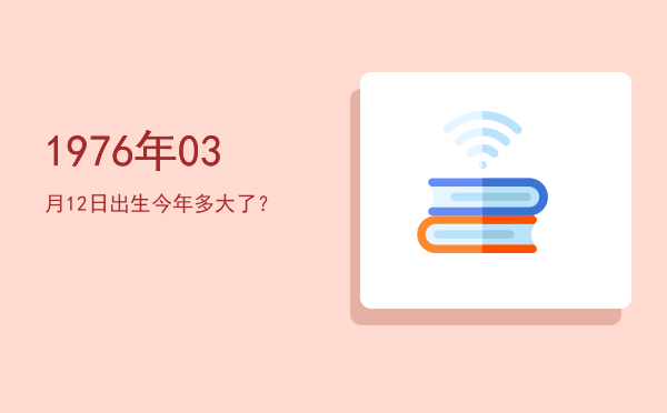 1976年03月12日出生今年多大了?