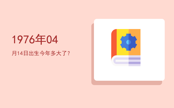1976年04月14日出生今年多大了?