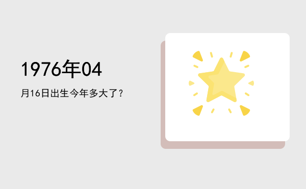 1976年04月16日出生今年多大了?