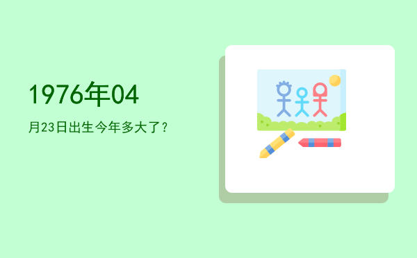 1976年04月23日出生今年多大了?