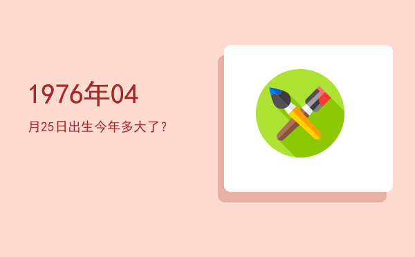 1976年04月25日出生今年多大了?