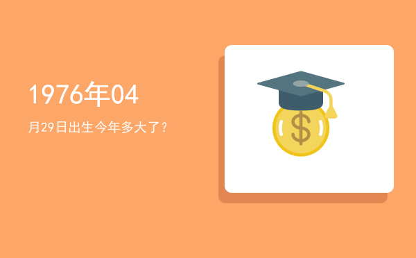 1976年04月29日出生今年多大了?
