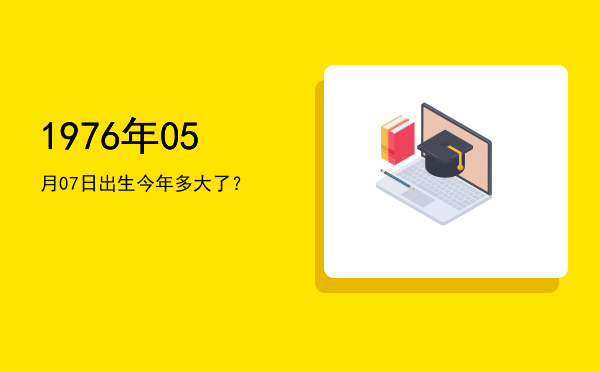 1976年05月07日出生今年多大了?