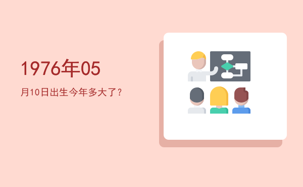 1976年05月10日出生今年多大了?