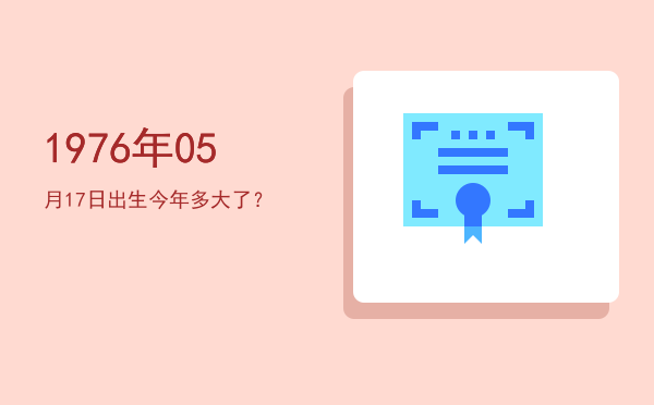 1976年05月17日出生今年多大了?