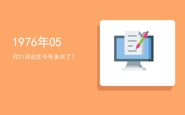 1976年05月21日出生今年多大了?