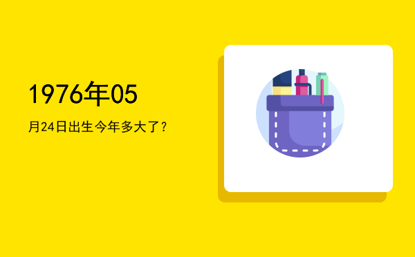 1976年05月24日出生今年多大了?