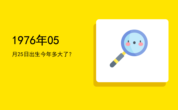 1976年05月25日出生今年多大了?