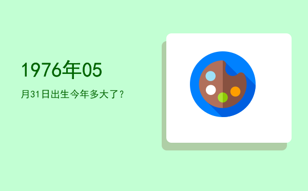 1976年05月31日出生今年多大了?