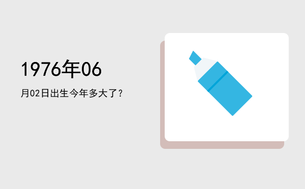 1976年06月02日出生今年多大了?