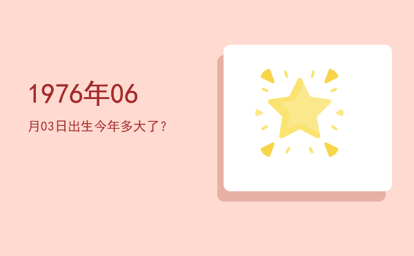 1976年06月03日出生今年多大了?