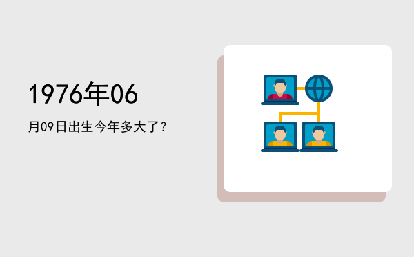 1976年06月09日出生今年多大了?