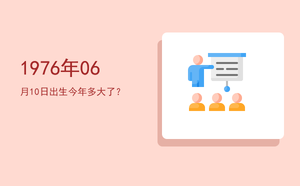 1976年06月10日出生今年多大了?