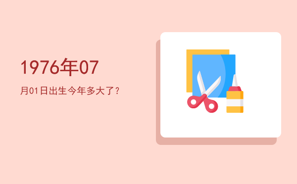 1976年07月01日出生今年多大了?