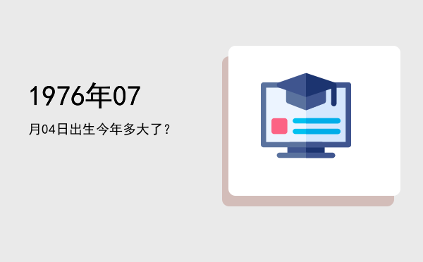 1976年07月04日出生今年多大了?