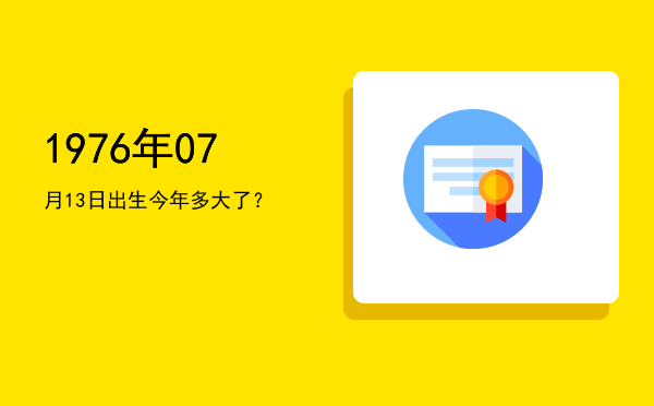 1976年07月13日出生今年多大了?