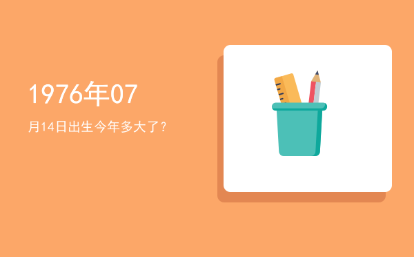 1976年07月14日出生今年多大了?