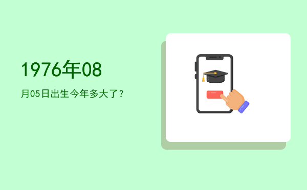 1976年08月05日出生今年多大了?