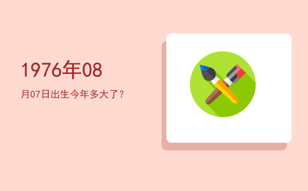 1976年08月07日出生今年多大了?