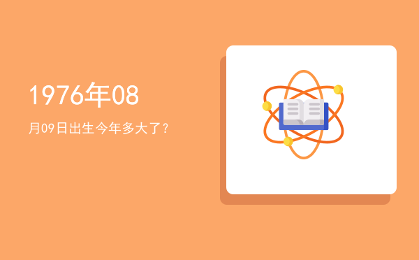 1976年08月09日出生今年多大了?